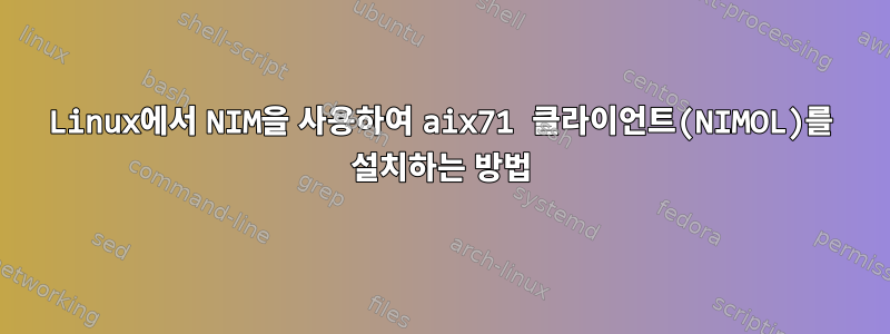 Linux에서 NIM을 사용하여 aix71 클라이언트(NIMOL)를 설치하는 방법