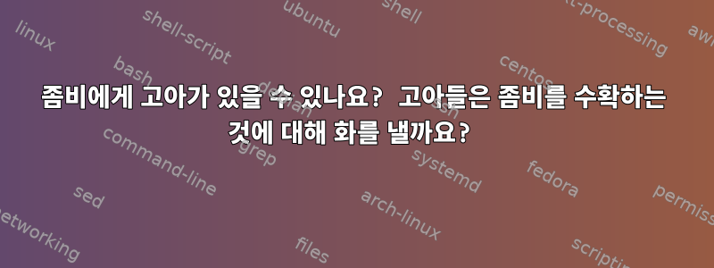 좀비에게 고아가 있을 수 있나요? 고아들은 좀비를 수확하는 것에 대해 화를 낼까요?