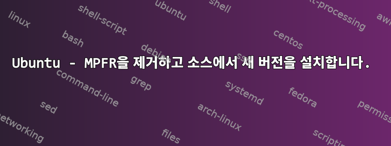 Ubuntu - MPFR을 제거하고 소스에서 새 버전을 설치합니다.