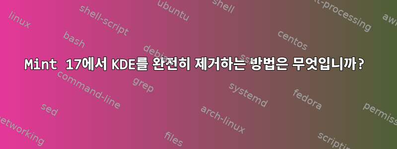 Mint 17에서 KDE를 완전히 제거하는 방법은 무엇입니까?