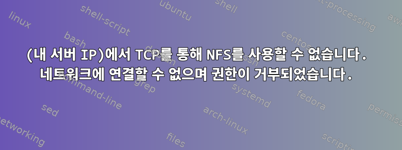 (내 서버 IP)에서 TCP를 통해 NFS를 사용할 수 없습니다. 네트워크에 연결할 수 없으며 권한이 거부되었습니다.