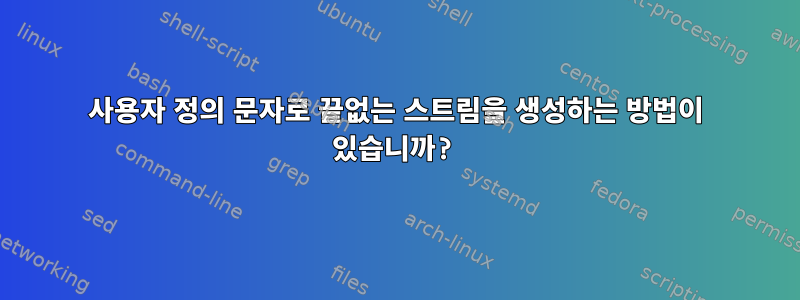 사용자 정의 문자로 끝없는 스트림을 생성하는 방법이 있습니까?