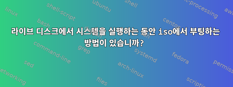 라이브 디스크에서 시스템을 실행하는 동안 iso에서 부팅하는 방법이 있습니까?