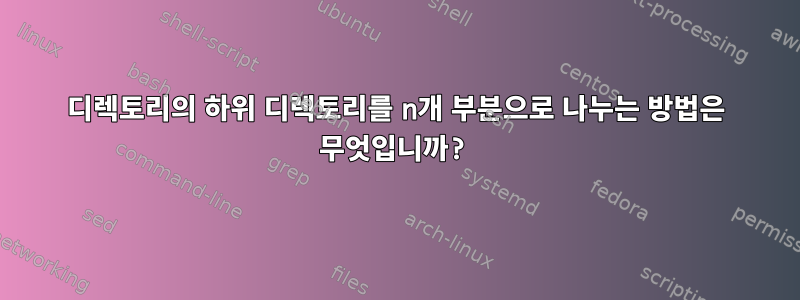 디렉토리의 하위 디렉토리를 n개 부분으로 나누는 방법은 무엇입니까?