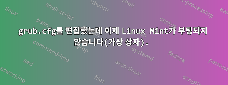 grub.cfg를 편집했는데 이제 Linux Mint가 부팅되지 않습니다(가상 상자).