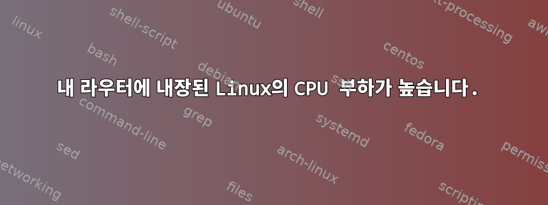 내 라우터에 내장된 Linux의 CPU 부하가 높습니다.