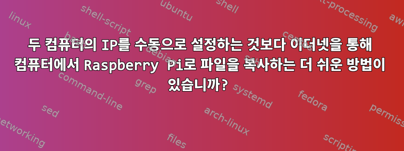 두 컴퓨터의 IP를 수동으로 설정하는 것보다 이더넷을 통해 컴퓨터에서 Raspberry Pi로 파일을 복사하는 더 쉬운 방법이 있습니까?