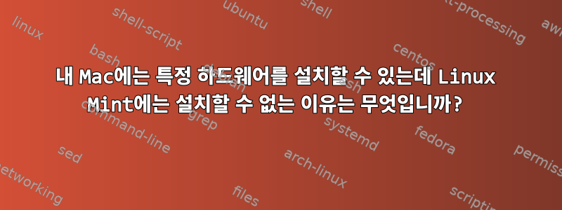 내 Mac에는 특정 하드웨어를 설치할 수 있는데 Linux Mint에는 설치할 수 없는 이유는 무엇입니까?