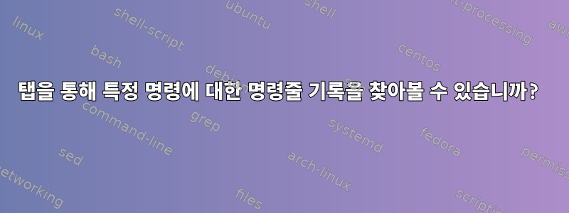 탭을 통해 특정 명령에 대한 명령줄 기록을 찾아볼 수 있습니까?