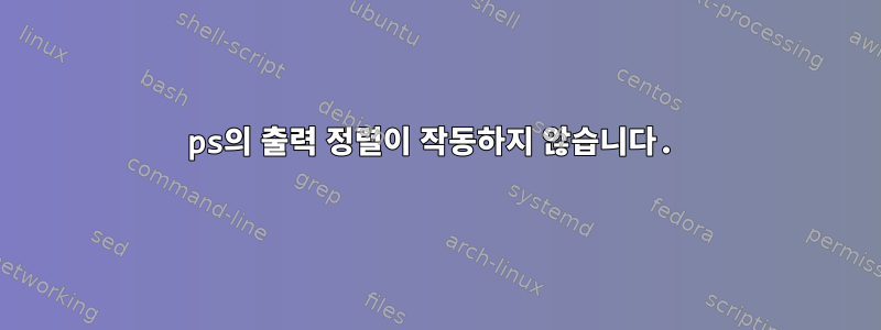 ps의 출력 정렬이 작동하지 않습니다.