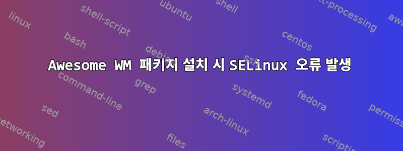 Awesome WM 패키지 설치 시 SELinux 오류 발생