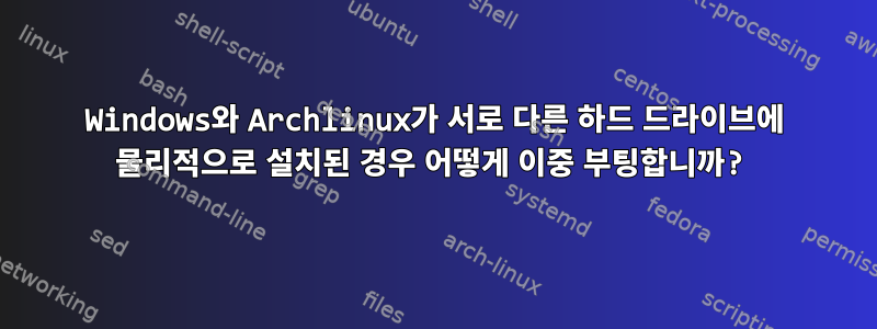 Windows와 Archlinux가 서로 다른 하드 드라이브에 물리적으로 설치된 경우 어떻게 이중 부팅합니까?