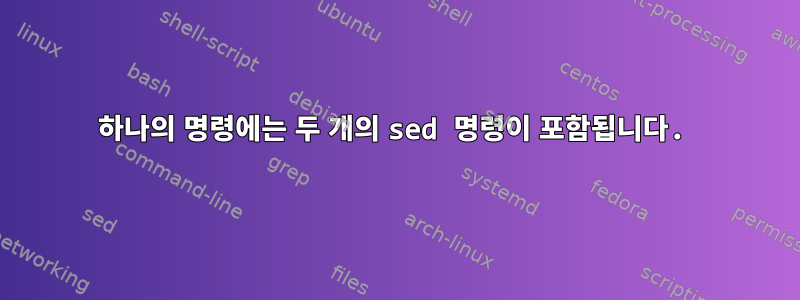 하나의 명령에는 두 개의 sed 명령이 포함됩니다.