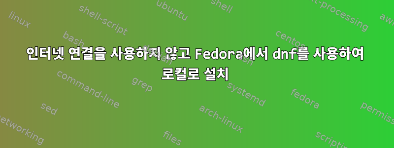 인터넷 연결을 사용하지 않고 Fedora에서 dnf를 사용하여 로컬로 설치