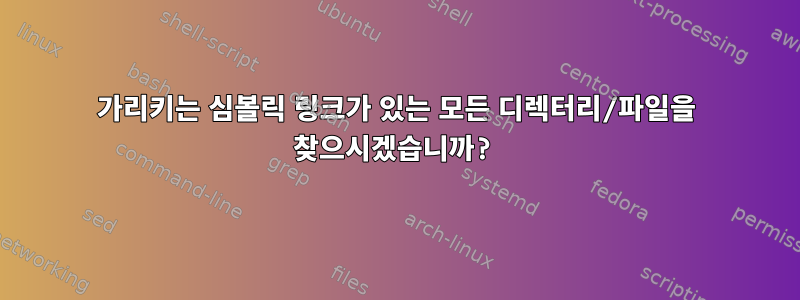 가리키는 심볼릭 링크가 있는 모든 디렉터리/파일을 찾으시겠습니까?