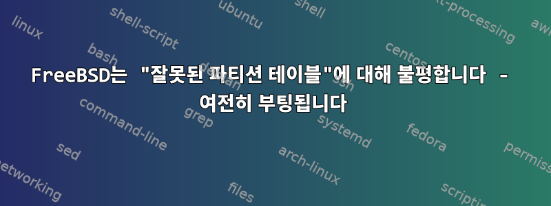 FreeBSD는 "잘못된 파티션 테이블"에 대해 불평합니다 - 여전히 부팅됩니다