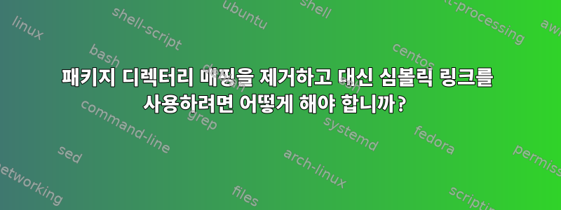 패키지 디렉터리 매핑을 제거하고 대신 심볼릭 링크를 사용하려면 어떻게 해야 합니까?