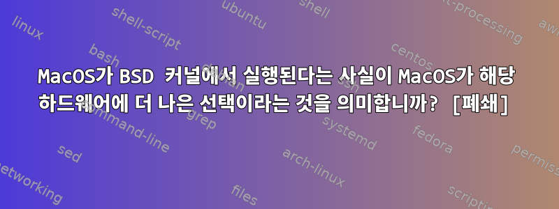 MacOS가 BSD 커널에서 실행된다는 사실이 MacOS가 해당 하드웨어에 더 나은 선택이라는 것을 의미합니까? [폐쇄]