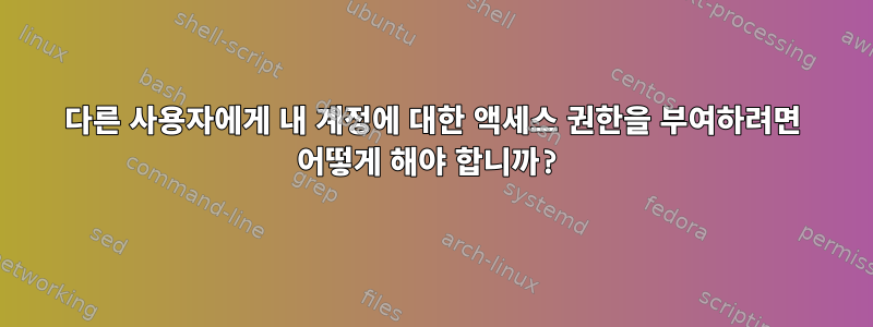 다른 사용자에게 내 계정에 대한 액세스 권한을 부여하려면 어떻게 해야 합니까?