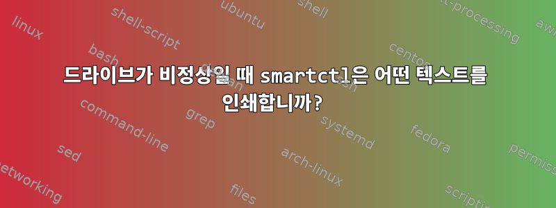 드라이브가 비정상일 때 smartctl은 어떤 텍스트를 인쇄합니까?