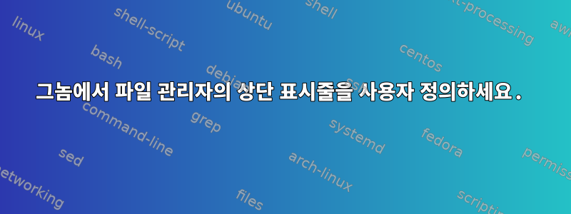 그놈에서 파일 관리자의 상단 표시줄을 사용자 정의하세요.