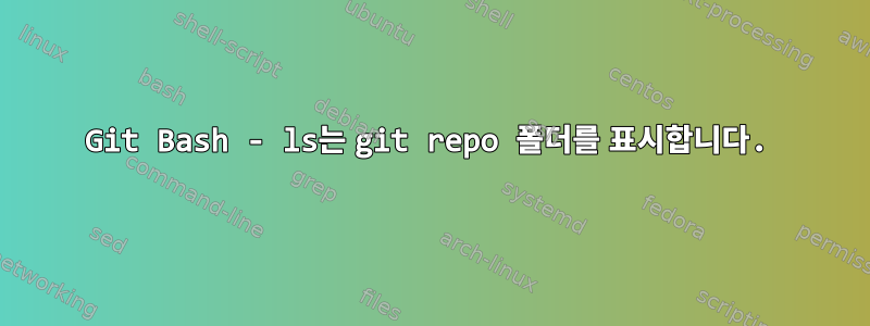 Git Bash - ls는 git repo 폴더를 표시합니다.