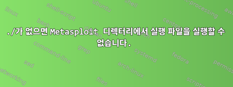 ./가 없으면 Metasploit 디렉터리에서 실행 파일을 실행할 수 없습니다.