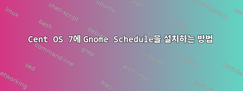 Cent OS 7에 Gnome Schedule을 설치하는 방법