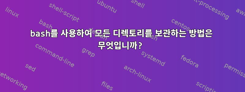 bash를 사용하여 모든 디렉토리를 보관하는 방법은 무엇입니까?