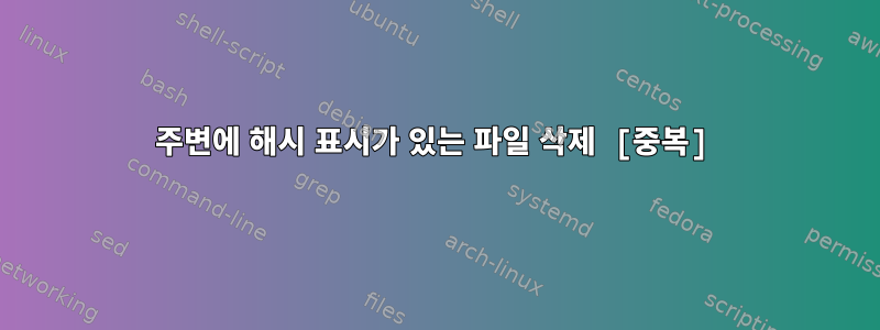 주변에 해시 표시가 있는 파일 삭제 [중복]