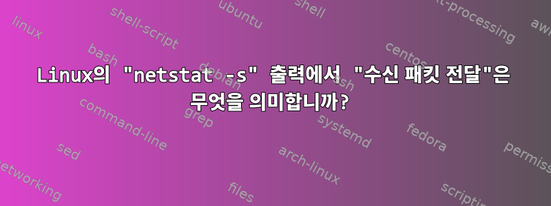 Linux의 "netstat -s" 출력에서 ​​"수신 패킷 전달"은 무엇을 의미합니까?