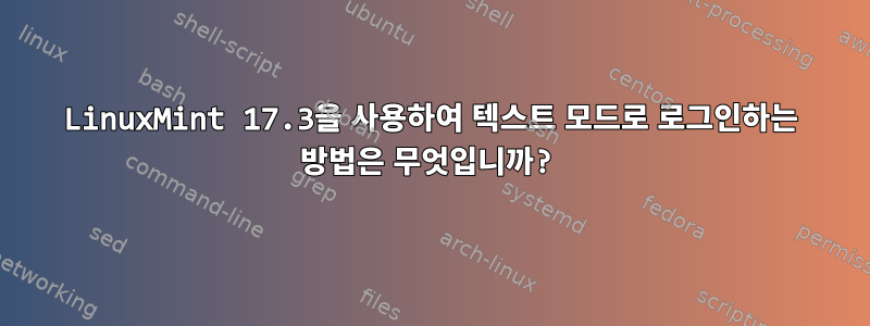 LinuxMint 17.3을 사용하여 텍스트 모드로 로그인하는 방법은 무엇입니까?