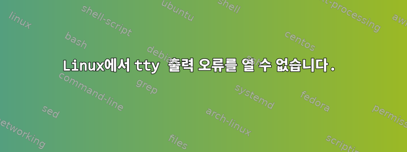 Linux에서 tty 출력 오류를 열 수 없습니다.