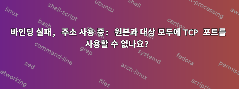 바인딩 실패, 주소 사용 중: 원본과 대상 모두에 TCP 포트를 사용할 수 없나요?