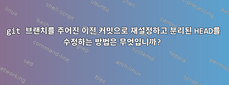 git 브랜치를 주어진 이전 커밋으로 재설정하고 분리된 HEAD를 수정하는 방법은 무엇입니까?