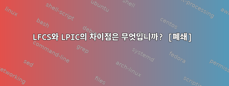 LFCS와 LPIC의 차이점은 무엇입니까? [폐쇄]