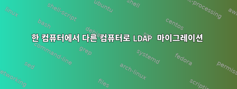 한 컴퓨터에서 다른 컴퓨터로 LDAP 마이그레이션