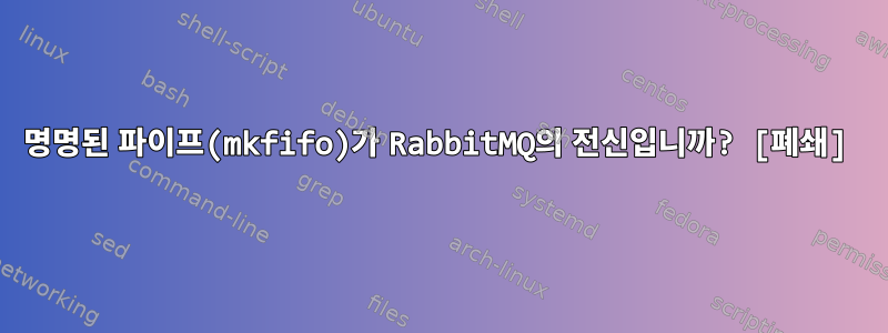 명명된 파이프(mkfifo)가 RabbitMQ의 전신입니까? [폐쇄]