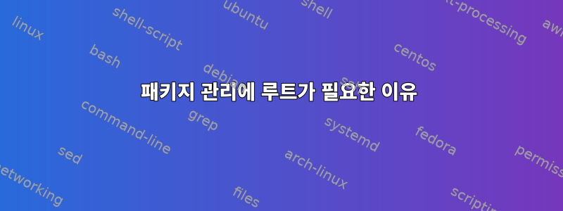 패키지 관리에 루트가 필요한 이유