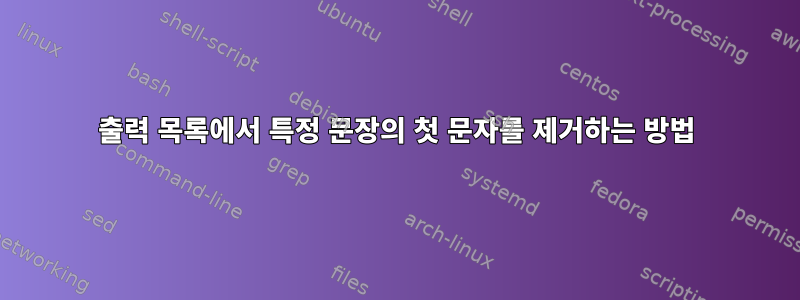 출력 목록에서 특정 문장의 첫 문자를 제거하는 방법