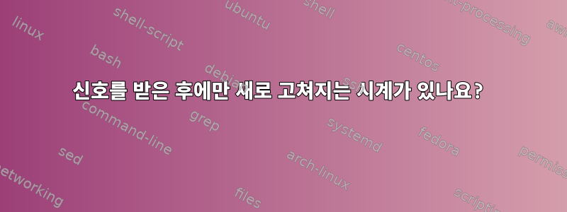 신호를 받은 후에만 새로 고쳐지는 시계가 있나요?