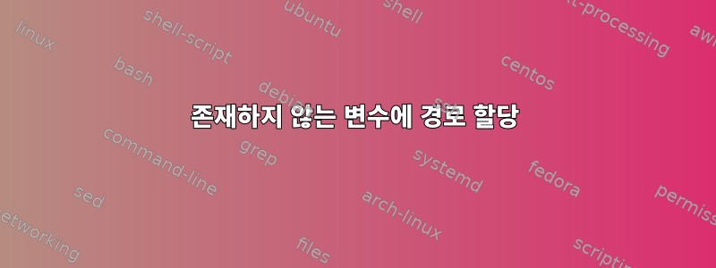 존재하지 않는 변수에 경로 할당