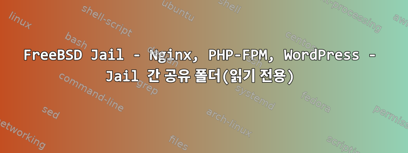 FreeBSD Jail - Nginx, PHP-FPM, WordPress - Jail 간 공유 폴더(읽기 전용)