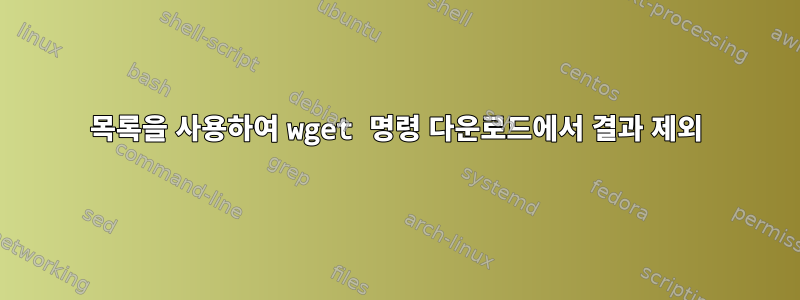 목록을 사용하여 wget 명령 다운로드에서 결과 제외