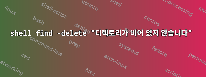 shell find -delete "디렉토리가 비어 있지 않습니다"