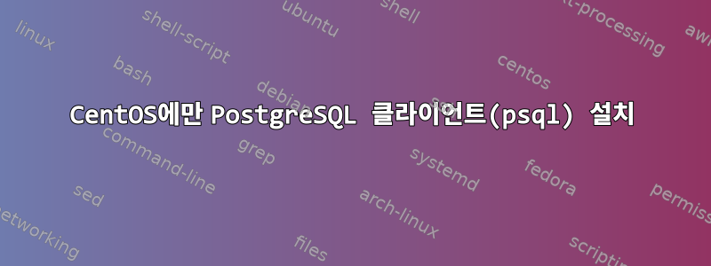 CentOS에만 PostgreSQL 클라이언트(psql) 설치