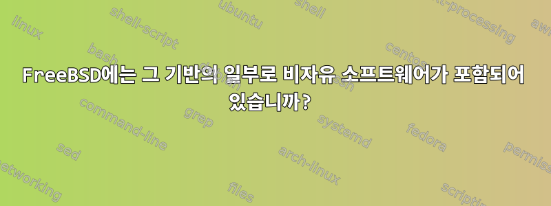 FreeBSD에는 그 기반의 일부로 비자유 소프트웨어가 포함되어 있습니까?