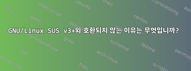 GNU/Linux SUS v3+와 호환되지 않는 이유는 무엇입니까?