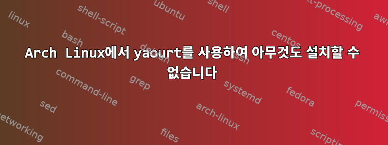 Arch Linux에서 yaourt를 사용하여 아무것도 설치할 수 없습니다