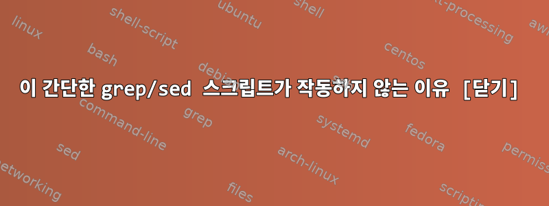 이 간단한 grep/sed 스크립트가 작동하지 않는 이유 [닫기]